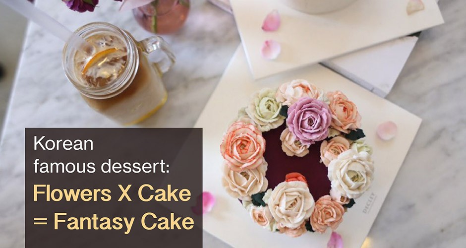 Korean famous dessert:  Flowers X Cake = Fantasy Cake